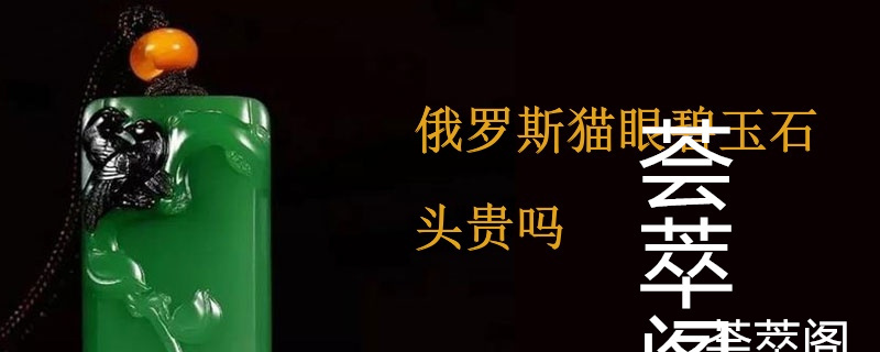 俄罗斯猫眼碧玉石头贵吗