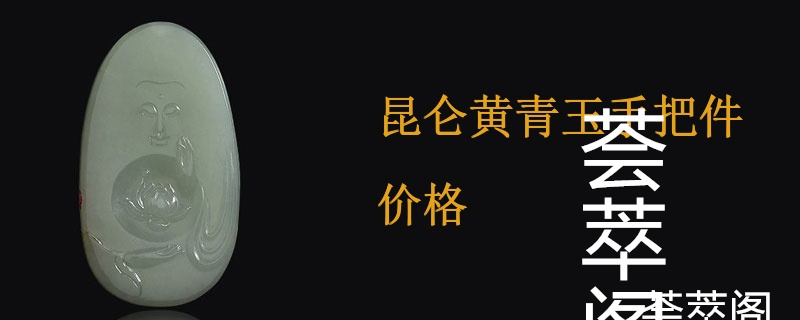 昆仑黄青玉手把件价格