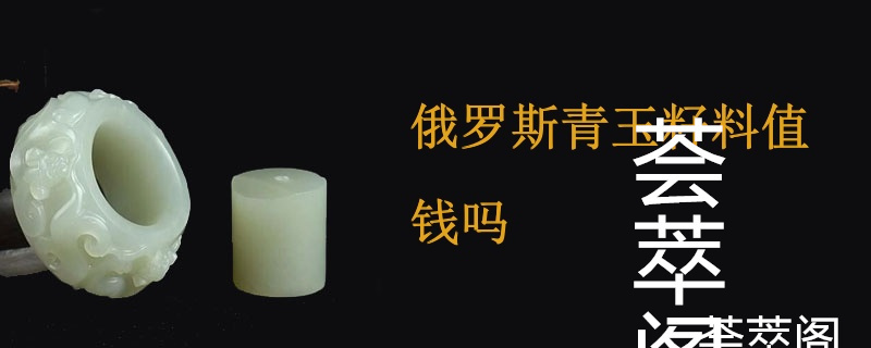 俄罗斯青玉籽料值钱吗