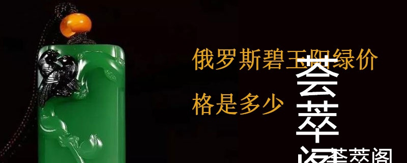 俄罗斯碧玉阳绿价格是多少