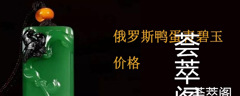 俄罗斯鸭蛋青碧玉价格