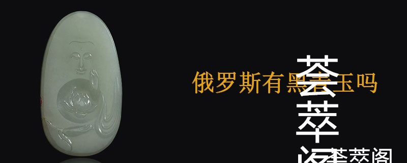 俄罗斯有黑青玉吗