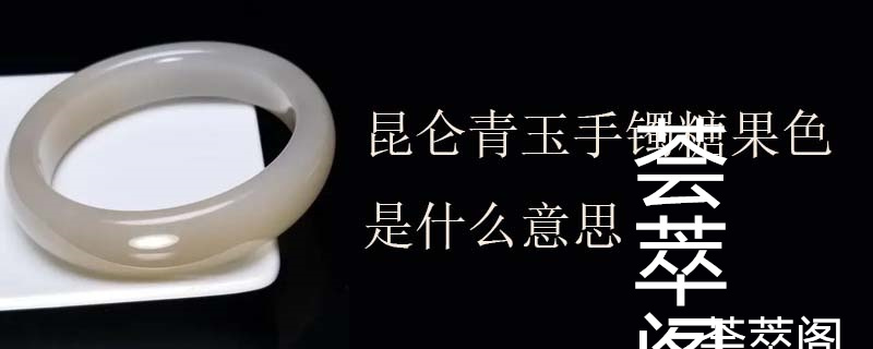 昆仑青玉手镯糖果色是什么意思