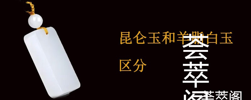 昆仑玉和羊脂白玉区分