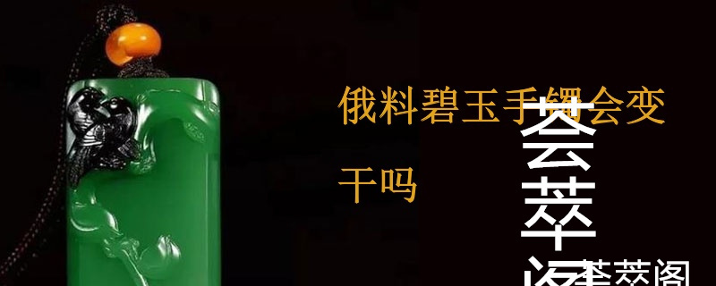 俄料碧玉手镯会变干吗