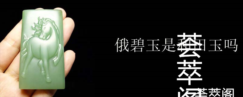 俄碧玉是和田玉吗