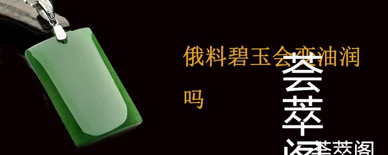 俄料碧玉会变油润吗
