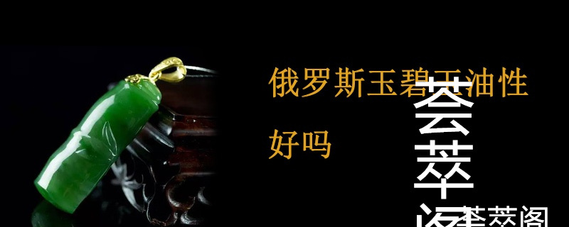 俄罗斯玉碧玉油性好吗