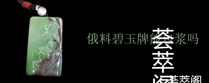 俄料碧玉牌能包浆吗