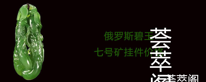 俄罗斯碧玉七号矿挂件价格