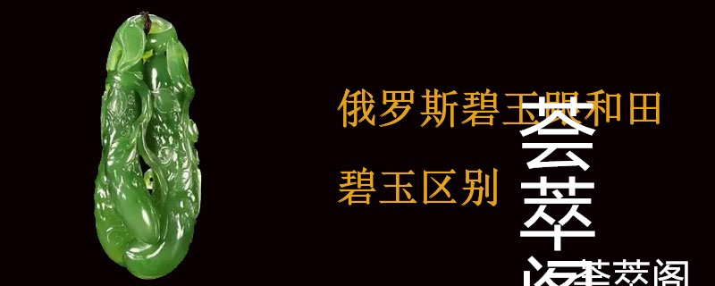 俄罗斯碧玉跟和田碧玉区别