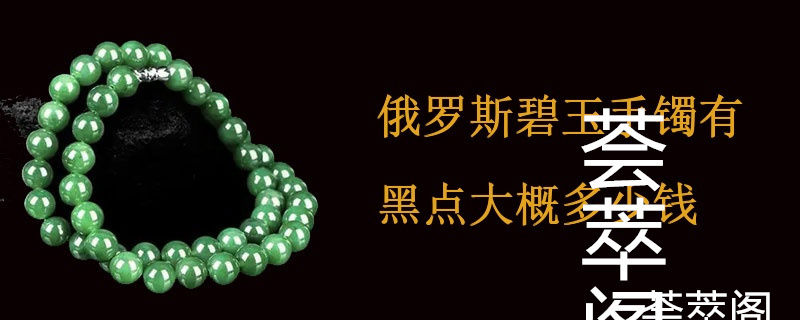 俄罗斯碧玉手镯有黑点大概多少钱