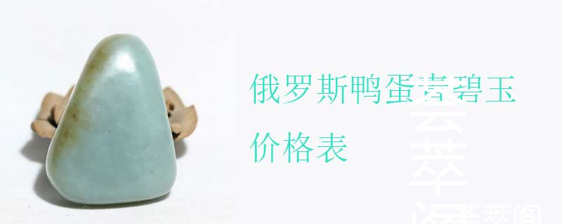 俄罗斯鸭蛋青碧玉价格表