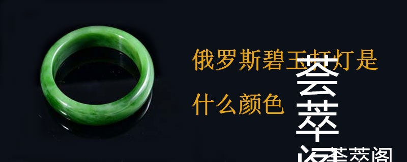 俄罗斯碧玉打灯是什么颜色