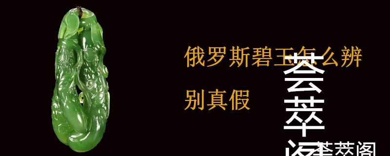 俄罗斯碧玉怎么辨别真假