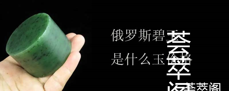 俄罗斯碧玉是什么玉价格
