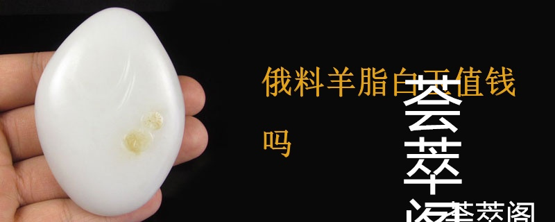 俄料羊脂白玉值钱吗