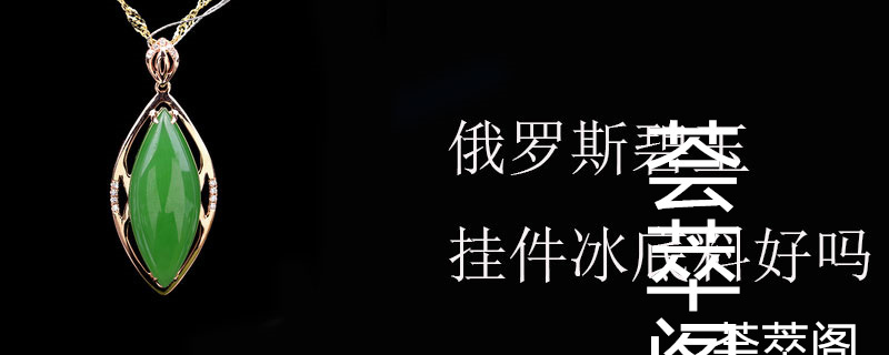 俄罗斯碧玉挂件冰底料好吗