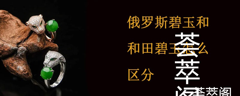 俄罗斯碧玉和和田碧玉怎么区分