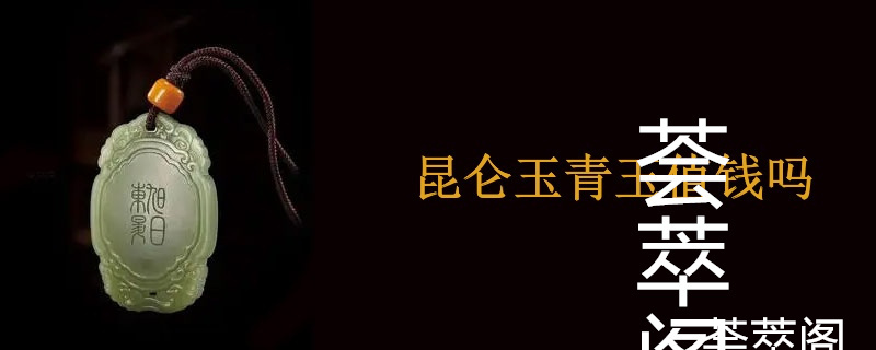 昆仑玉青玉值钱吗