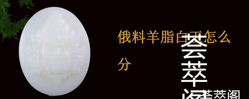 俄料羊脂白玉怎么分