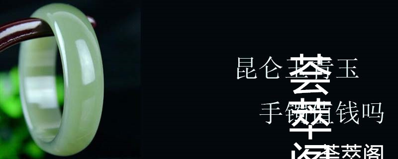 昆仑玉青玉手镯值钱吗