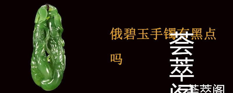 俄碧玉手镯有黑点吗