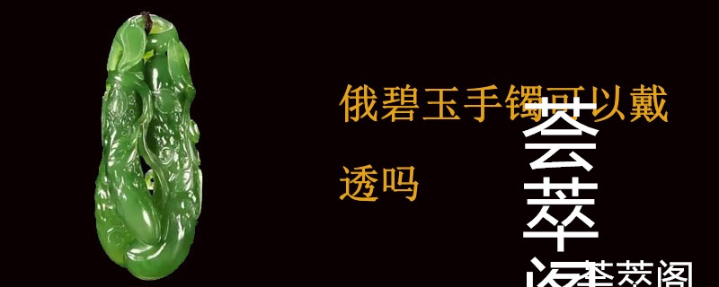 俄碧玉手镯可以戴透吗