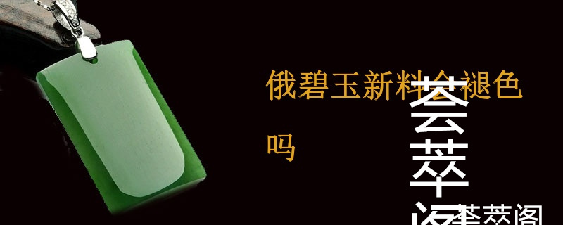 俄碧玉新料会褪色吗