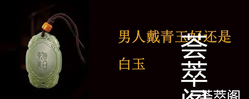 男人戴青玉好还是白玉