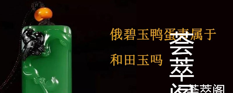 俄碧玉鸭蛋青属于和田玉吗