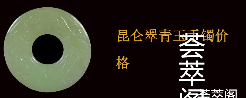 昆仑翠青玉手镯价格