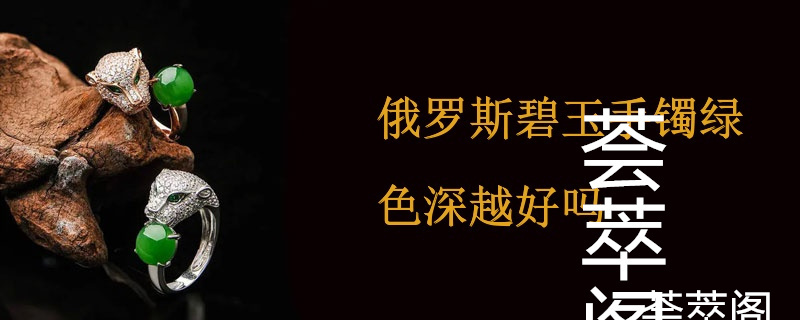 俄罗斯碧玉手镯绿色深越好吗