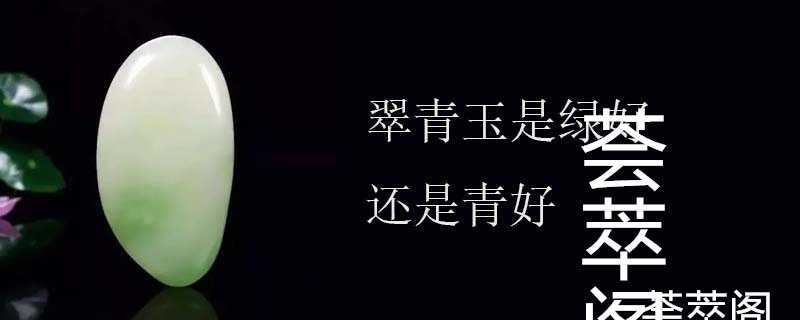 翠青玉是绿好还是青好