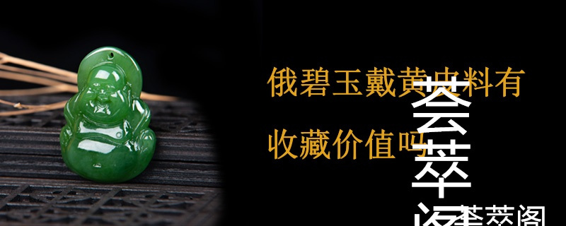 俄碧玉戴黄皮料有收藏价值吗
