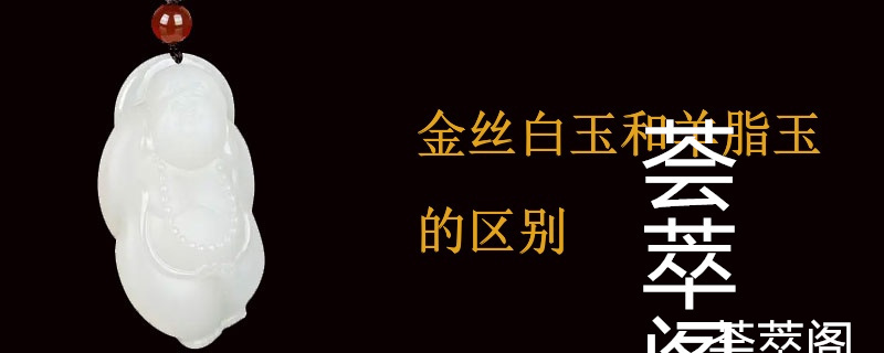 金丝白玉和羊脂玉的区别