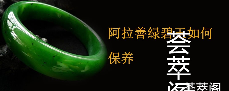 阿拉善绿碧玉如何保养