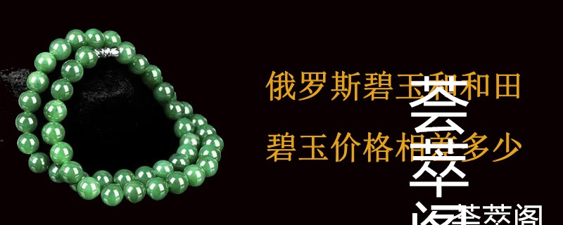 俄罗斯碧玉和和田碧玉价格相差多少