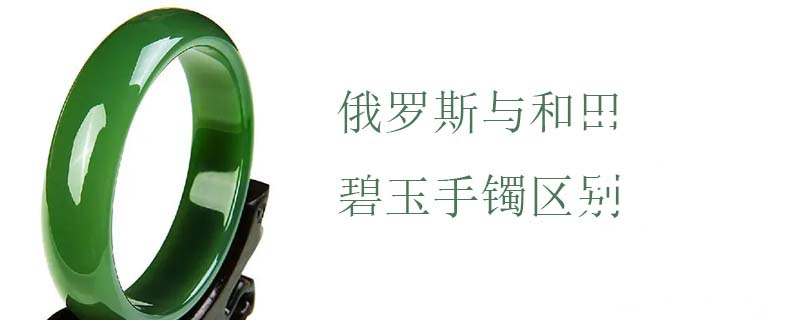 俄罗斯与和田碧玉手镯区别