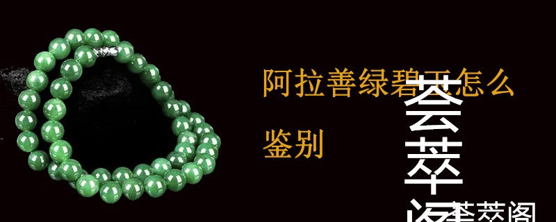 阿拉善绿碧玉怎么鉴别
