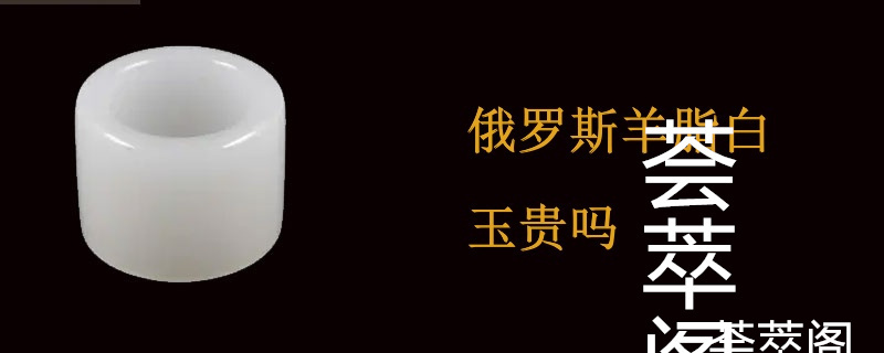 俄罗斯羊脂白玉贵吗